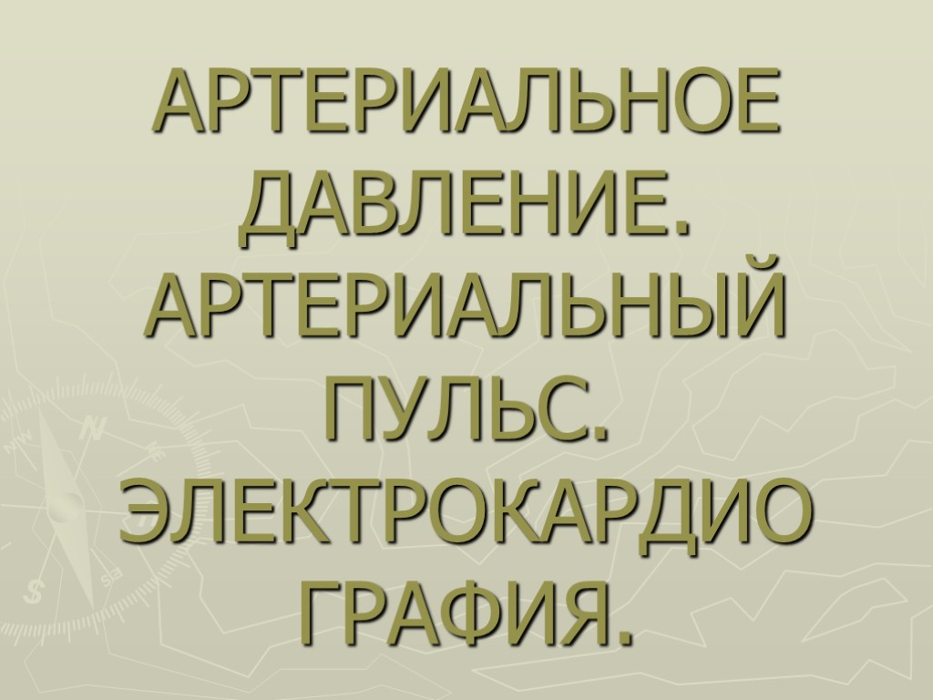 АРТЕРИАЛЬНОЕ ДАВЛЕНИЕ. АРТЕРИАЛЬНЫЙ ПУЛЬС. ЭЛЕКТРОКАРДИО ГРАФИЯ.